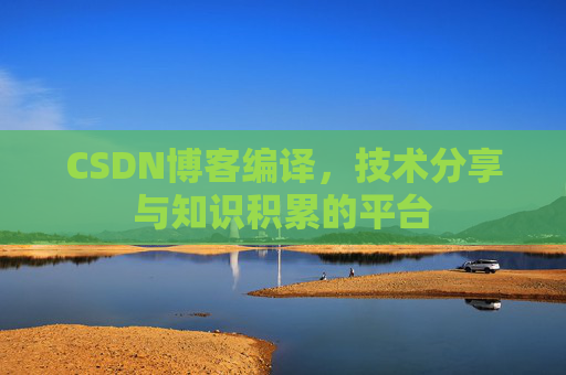 CSDN博客编译，技术分享与知识积累的平台